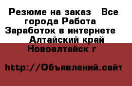 Резюме на заказ - Все города Работа » Заработок в интернете   . Алтайский край,Новоалтайск г.